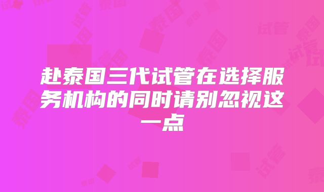 赴泰国三代试管在选择服务机构的同时请别忽视这一点