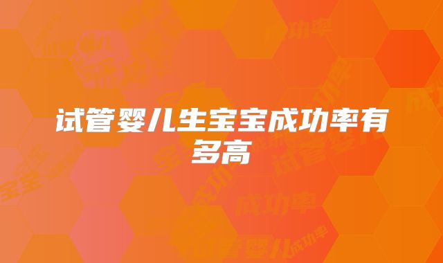 试管婴儿生宝宝成功率有多高