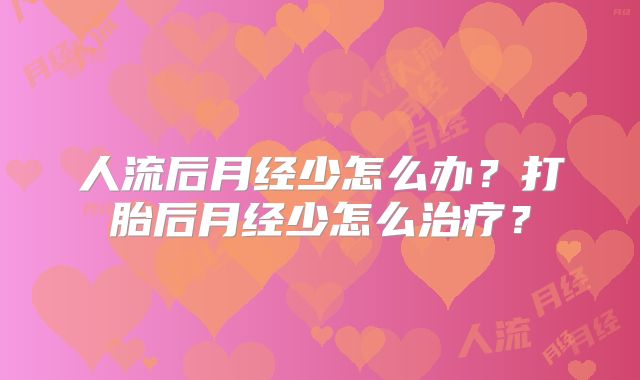 人流后月经少怎么办？打胎后月经少怎么治疗？