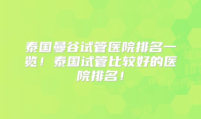 泰国曼谷试管医院排名一览！泰国试管比较好的医院排名！