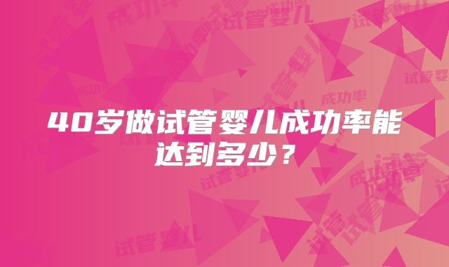 40岁做试管婴儿成功率能达到多少？