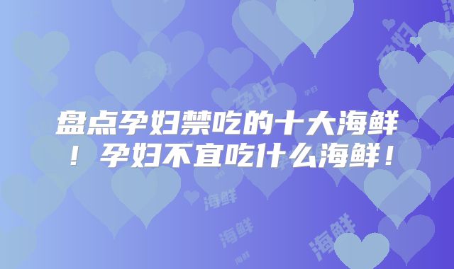 盘点孕妇禁吃的十大海鲜！孕妇不宜吃什么海鲜！