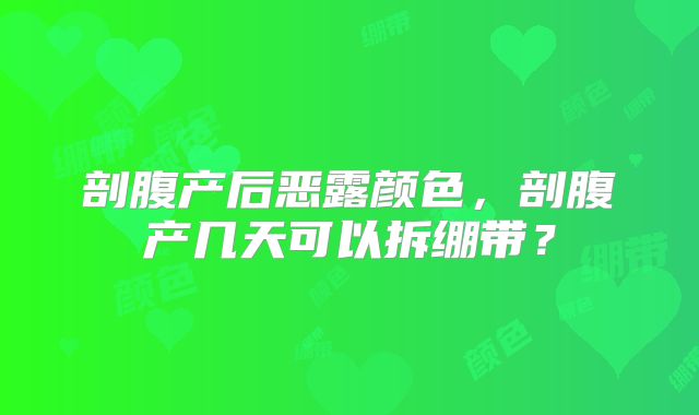 剖腹产后恶露颜色，剖腹产几天可以拆绷带？