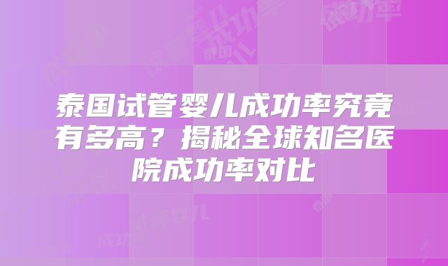 泰国试管婴儿成功率究竟有多高？揭秘全球知名医院成功率对比