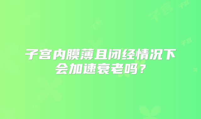 子宫内膜薄且闭经情况下会加速衰老吗？