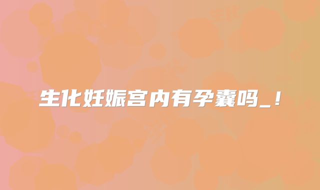 生化妊娠宫内有孕囊吗_！