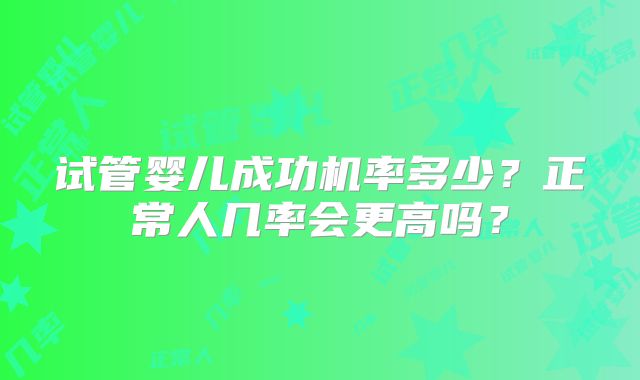 试管婴儿成功机率多少？正常人几率会更高吗？