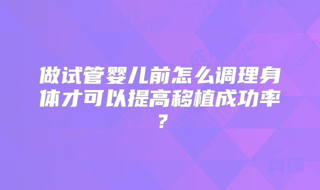 做试管婴儿前怎么调理身体才可以提高移植成功率？