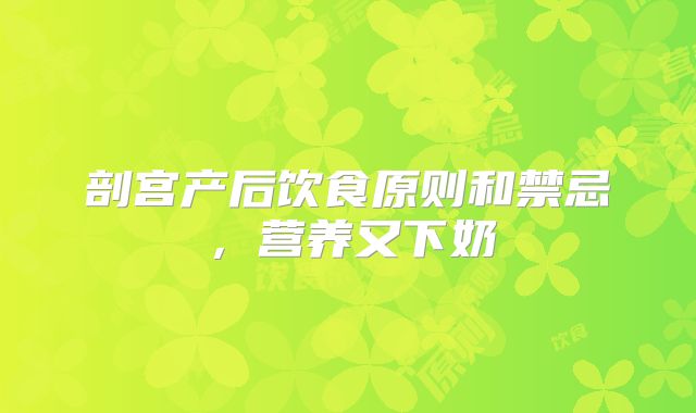 剖宫产后饮食原则和禁忌，营养又下奶