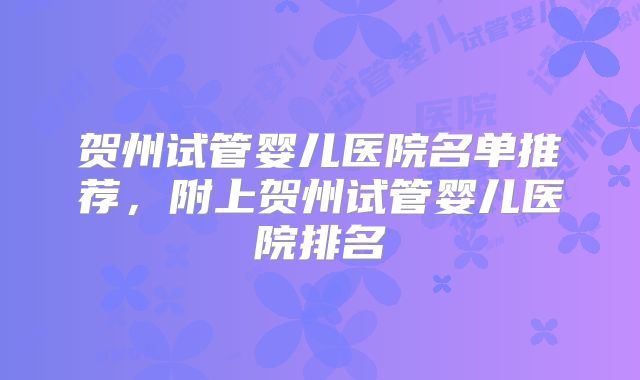 贺州试管婴儿医院名单推荐,附上贺州试管婴儿医院排名