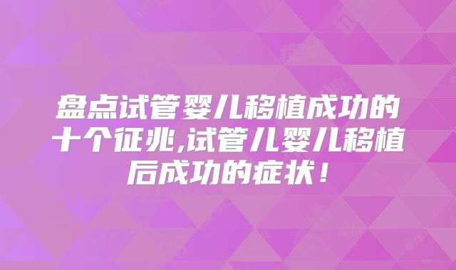 盘点试管婴儿移植成功的十个征兆,试管儿婴儿移植后成功的症状！