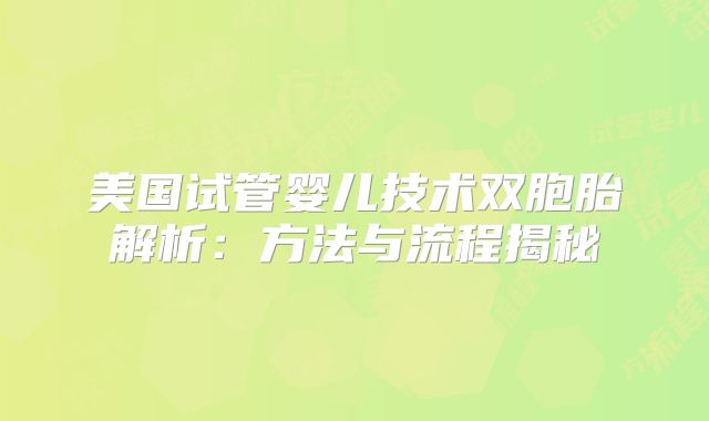 美国试管婴儿技术双胞胎解析：方法与流程揭秘