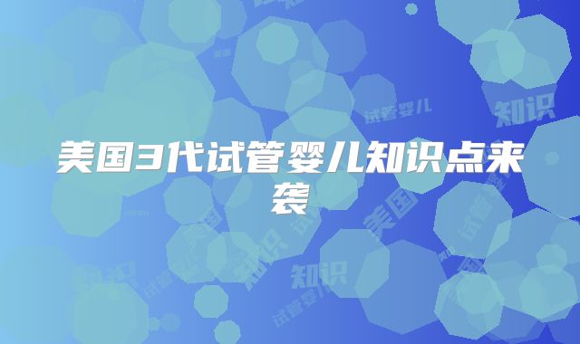美国3代试管婴儿知识点来袭