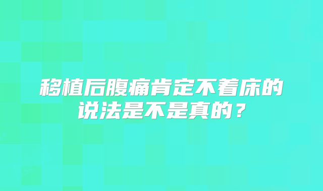 移植后腹痛肯定不着床的说法是不是真的？