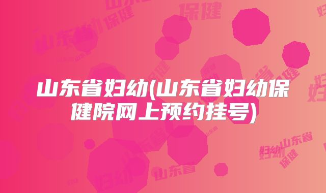 山东省妇幼(山东省妇幼保健院网上预约挂号)