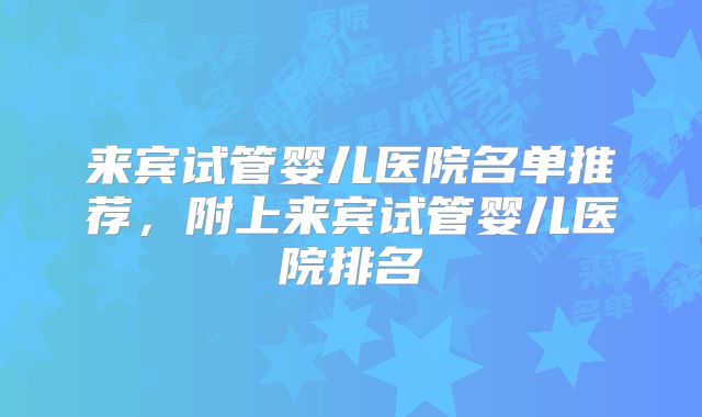 来宾试管婴儿医院名单推荐,附上来宾试管婴儿医院排名