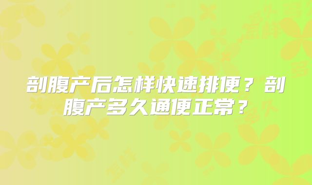 剖腹产后怎样快速排便？剖腹产多久通便正常？