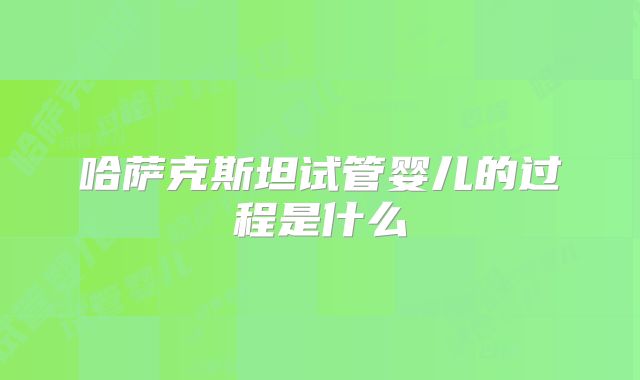 哈萨克斯坦试管婴儿的过程是什么
