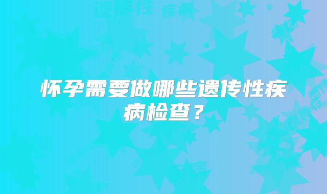 怀孕需要做哪些遗传性疾病检查？