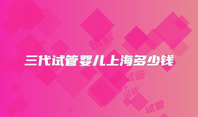 三代试管婴儿上海多少钱