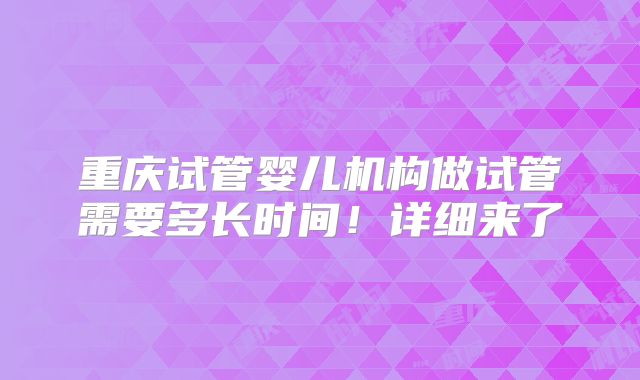 重庆试管婴儿机构做试管需要多长时间！详细来了