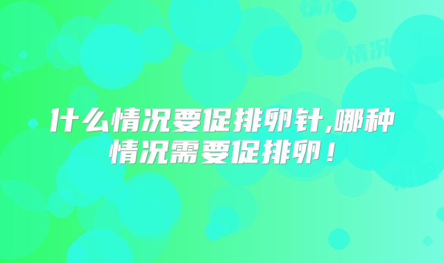 什么情况要促排卵针,哪种情况需要促排卵！