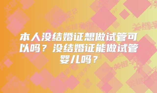 本人没结婚证想做试管可以吗？没结婚证能做试管婴儿吗？