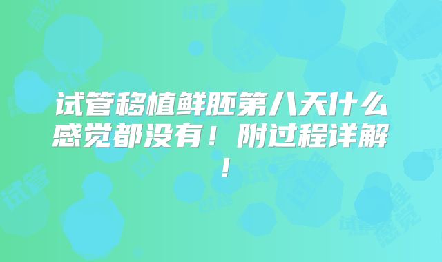 试管移植鲜胚第八天什么感觉都没有！附过程详解！