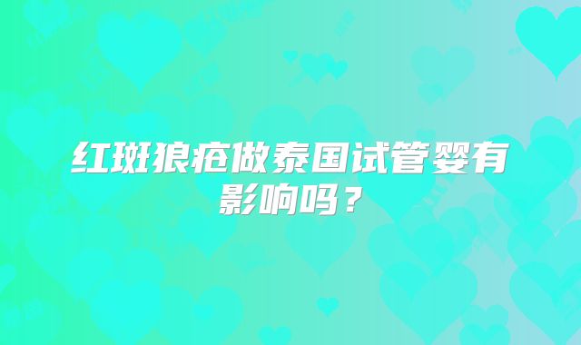 红斑狼疮做泰国试管婴有影响吗？