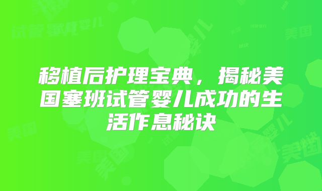 移植后护理宝典，揭秘美国塞班试管婴儿成功的生活作息秘诀