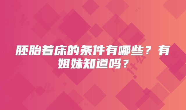 胚胎着床的条件有哪些？有姐妹知道吗？