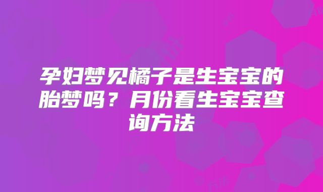 孕妇梦见橘子是生宝宝的胎梦吗？月份看生宝宝查询方法