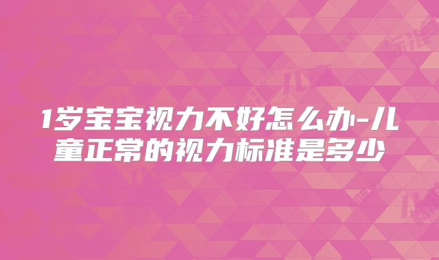 1岁宝宝视力不好怎么办-儿童正常的视力标准是多少