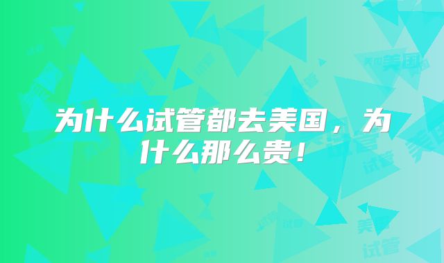 为什么试管都去美国，为什么那么贵！