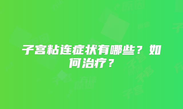 子宫粘连症状有哪些？如何治疗？
