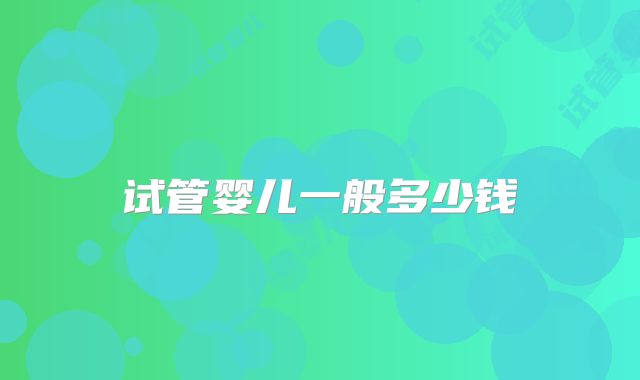 试管婴儿一般多少钱