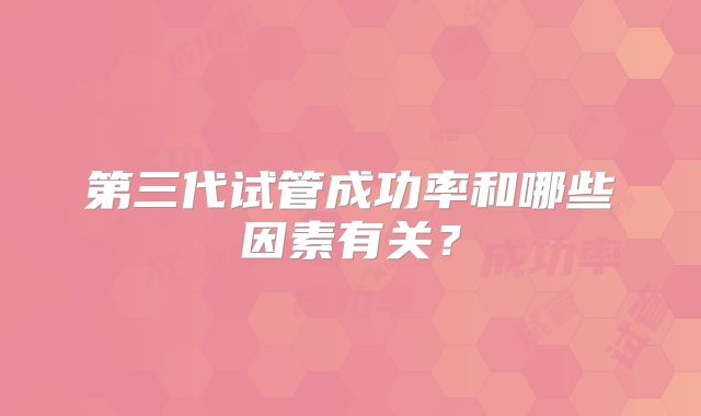 第三代试管成功率和哪些因素有关？