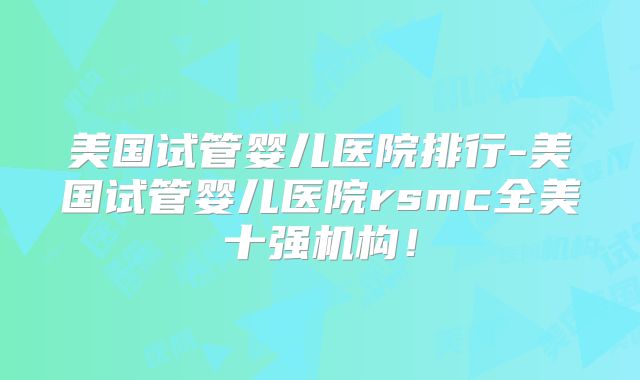 美国试管婴儿医院排行-美国试管婴儿医院rsmc全美十强机构！