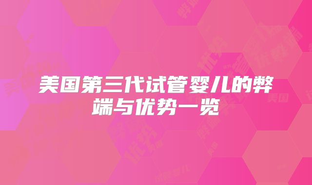 美国第三代试管婴儿的弊端与优势一览