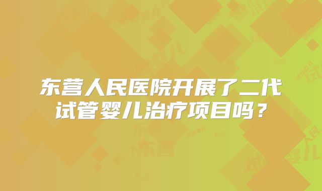 东营人民医院开展了二代试管婴儿治疗项目吗?