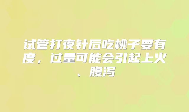 试管打夜针后吃桃子要有度，过量可能会引起上火、腹泻