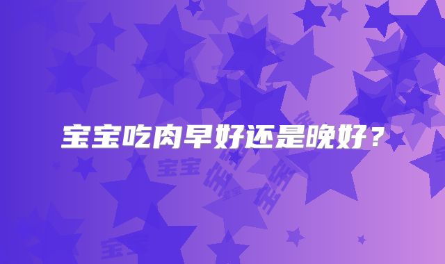 宝宝吃肉早好还是晚好？