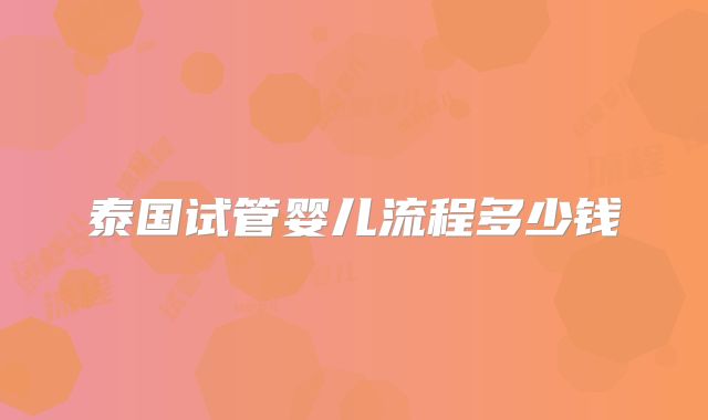 泰国试管婴儿流程多少钱