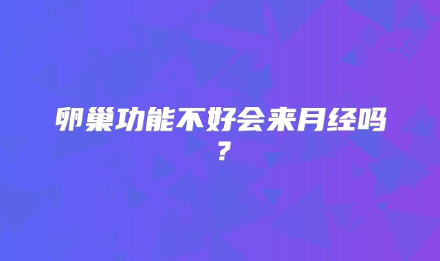 卵巢功能不好会来月经吗？