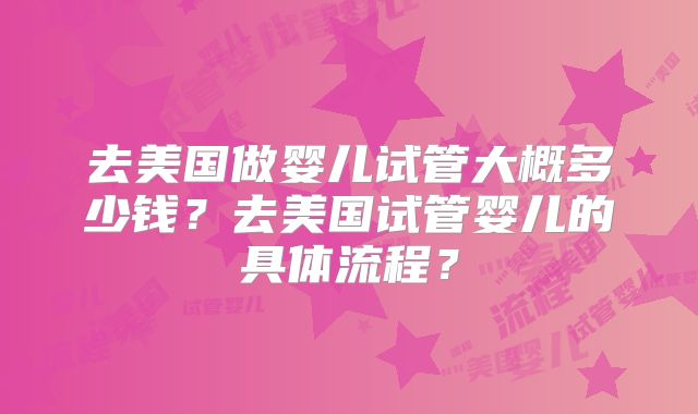 去美国做婴儿试管大概多少钱？去美国试管婴儿的具体流程？