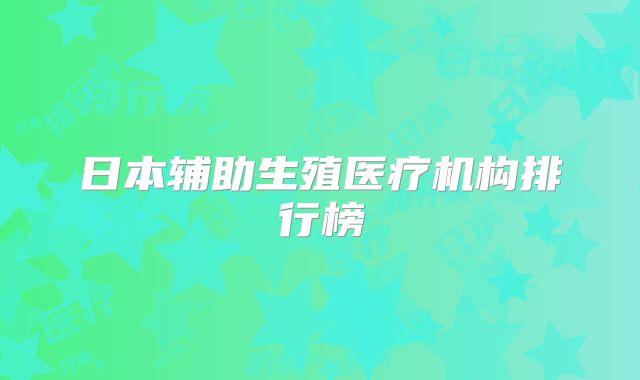 日本辅助生殖医疗机构排行榜