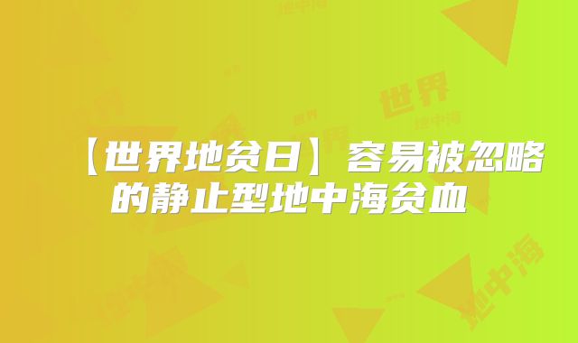 【世界地贫日】容易被忽略的静止型地中海贫血