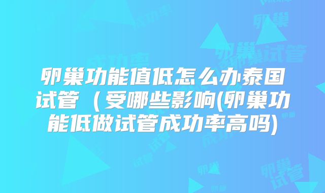 卵巢功能值低怎么办泰国试管（受哪些影响(卵巢功能低做试管成功率高吗)