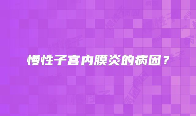 慢性子宫内膜炎的病因?