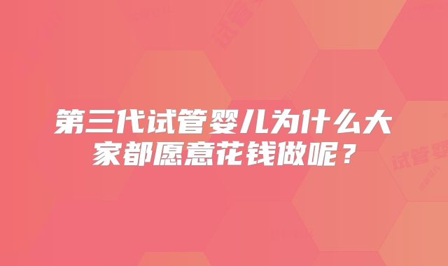 第三代试管婴儿为什么大家都愿意花钱做呢？